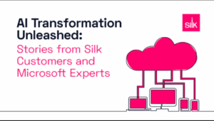 AI Transformation Unleashed: Stories from Silk Customers and Microsoft Experts